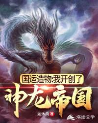 国运造物：我开创了神龙帝国（我在国运战场创造神圣巨龙）
