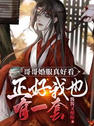 哥哥婚服真好看正好我也有一套